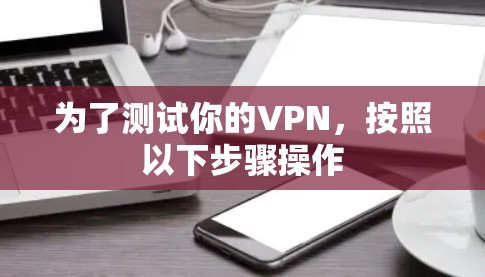 为了测试你的VPN,按照以下步骤操作 为了测试你的VPN,按照以下步骤操作