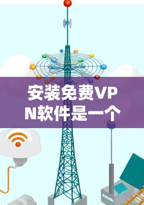 安装免费VPN软件是一个简单但重要步骤,确保安全和高效。以下是一步步的指南 安装免费VPN软件是一个简单但重要步骤,确保安全和高效。以下是一步步的指南