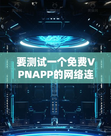 要测试一个免费VPNAPP的网络连接，可以按照以下步骤进行