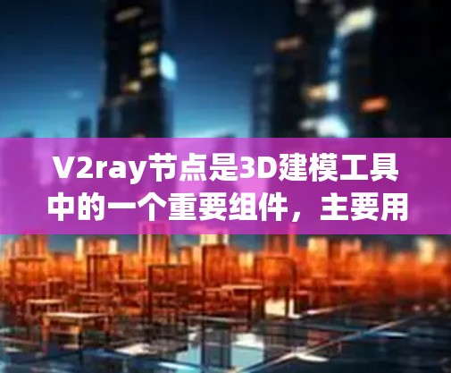 V2ray节点是3D建模工具中的一个重要组件,主要用于生成光线、追踪和优化模型物理效果。以下是对V2ray节点的详细总结 V2ray节点是3D建模工具中的一个重要组件,主要用于生成光线、追踪和优化模型物理效果。以下是对V2ray节点的详细总结