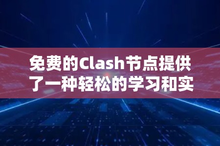 免费的Clash节点提供了一种轻松的学习和实践方式,适合新手和爱好者。以下是关于Clash节点的详细介绍,帮助您更好地利用这些资源 免费的Clash节点提供了一种轻松的学习和实践方式,适合新手和爱好者。以下是关于Clash节点的详细介绍,帮助您更好地利用这些资源