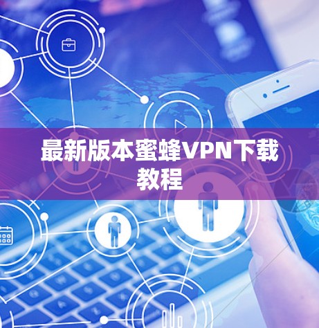 最新版本蜜蜂VPN下载教程 最新版本蜜蜂VPN下载教程