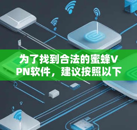 为了找到合法的蜜蜂VPN软件，建议按照以下步骤操作