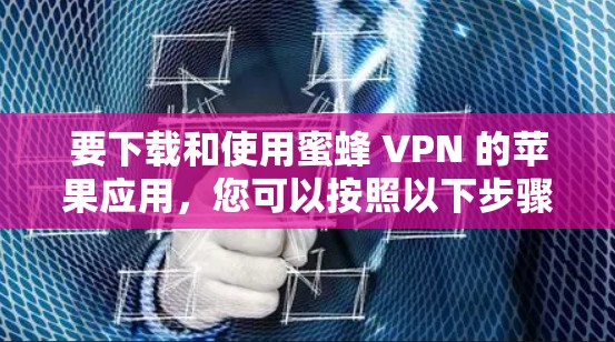 要下载和使用蜜蜂 VPN 的苹果应用,您可以按照以下步骤进行 要下载和使用蜜蜂 VPN 的苹果应用,您可以按照以下步骤进行
