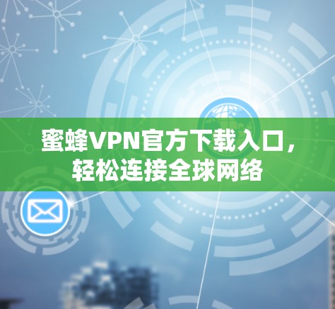 蜜蜂VPN官方下载入口，轻松连接全球网络
