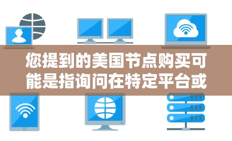 您提到的美国节点购买可能是指询问在特定平台或网站购买资源的步骤。美国的一些资源网站通常分为不同的类型,如学术资源、商业网站、教育平台等。以下是一些可能的步骤,您可以根据具体平台进行调整 您提到的美国节点购买可能是指询问在特定平台或网站购买资源的步骤。美国的一些资源网站通常分为不同的类型,如学术资源、商业网站、教育平台等。以下是一些可能的步骤,您可以根据具体平台进行调整