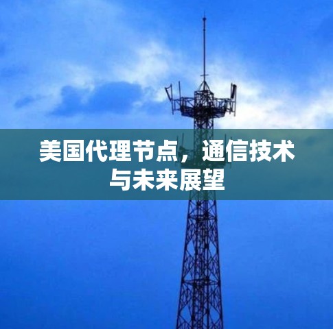 美国代理节点，通信技术与未来展望
