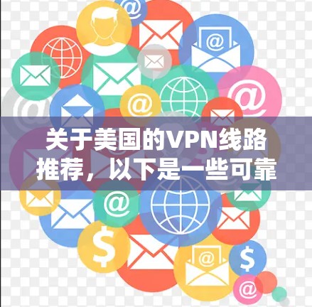 关于美国的VPN线路推荐，以下是一些可靠的信息和建议