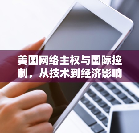 美国网络主权与国际控制,从技术到经济影响 美国网络主权与国际控制,从技术到经济影响
