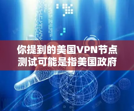 你提到的美国VPN节点测试可能是指美国政府或某些机构对国内网络环境的监控和评估。这可能涉及到对互联网、网络服务和数据的安全性进行测试，以评估网络的安全性、漏洞或其他安全问题。以下是一些可能涉及的内容