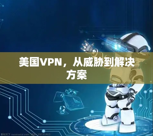 美国VPN,从威胁到解决方案 美国VPN,从威胁到解决方案
