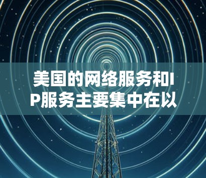 美国的网络服务和IP服务主要集中在以下几个方面 美国的网络服务和IP服务主要集中在以下几个方面