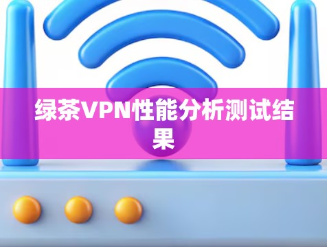绿茶VPN性能分析测试结果
