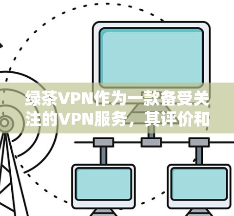 绿茶VPN作为一款备受关注的VPN服务,其评价和排名受到用户需求的影响。以下是基于绿茶VPN的评测,涵盖其优点和缺点,帮助用户更好地评估其适合性 绿茶VPN作为一款备受关注的VPN服务,其评价和排名受到用户需求的影响。以下是基于绿茶VPN的评测,涵盖其优点和缺点,帮助用户更好地评估其适合性