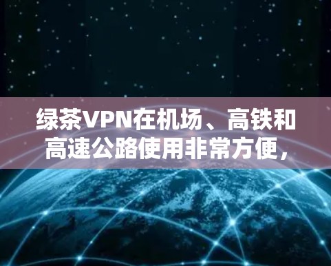 绿茶VPN在机场、高铁和高速公路使用非常方便,因为它支持在这些高风险环境下的高速连接。以下是几个推荐的高速服务器,帮助您在这些环境下获得更好的网络体验 绿茶VPN在机场、高铁和高速公路使用非常方便,因为它支持在这些高风险环境下的高速连接。以下是几个推荐的高速服务器,帮助您在这些环境下获得更好的网络体验