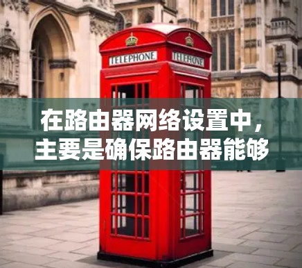 在路由器网络设置中，主要是确保路由器能够正确连接到目标网络、管理防火墙、配置动态IP地址和测试网络连接。以下是一个有条理的指南，帮助您顺利完成路由器网络设置