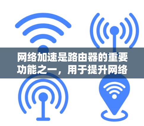 网络加速是路由器的重要功能之一，用于提升网络连接速度，尤其在带宽紧张的情况下。以下是路由器网络加速配置的详细步骤