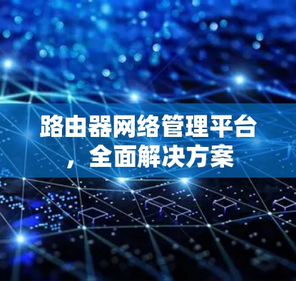 路由器网络管理平台，全面解决方案