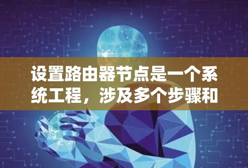 设置路由器节点是一个系统工程,涉及多个步骤和配置,以下是详细指南 设置路由器节点是一个系统工程,涉及多个步骤和配置,以下是详细指南