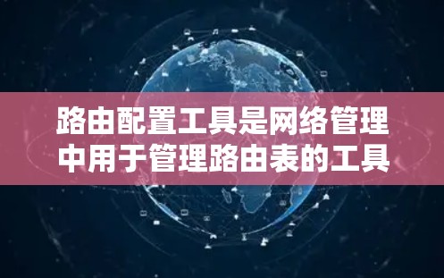 路由配置工具是网络管理中用于管理路由表的工具,其功能包括创建、修改、删除路由表、处理冲突和使用其他网络分析工具。以下是对路由配置工具的详细说明 路由配置工具是网络管理中用于管理路由表的工具,其功能包括创建、修改、删除路由表、处理冲突和使用其他网络分析工具。以下是对路由配置工具的详细说明