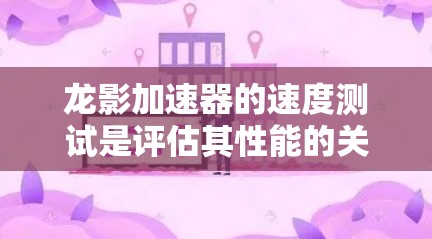 龙影加速器的速度测试是评估其性能的关键步骤,以下是完整且清晰的步骤说明 龙影加速器的速度测试是评估其性能的关键步骤,以下是完整且清晰的步骤说明