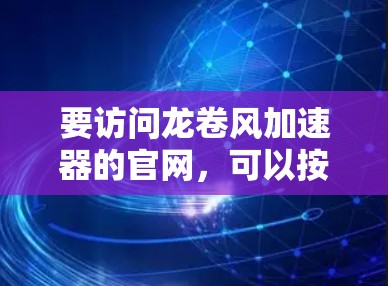 要访问龙卷风加速器的官网，可以按照以下步骤操作