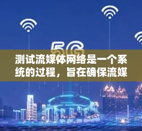 测试流媒体网络是一个系统的过程，旨在确保流媒体应用在不同设备上的稳定性和性能。以下是一个清晰的步骤指南，帮助您顺利完成测试