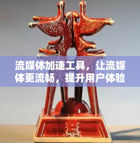 流媒体加速工具,让流媒体更流畅,提升用户体验 流媒体加速工具,让流媒体更流畅,提升用户体验