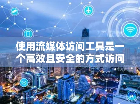 使用流媒体访问工具是一个高效且安全的方式访问流媒体内容。以下是详细的步骤指南 使用流媒体访问工具是一个高效且安全的方式访问流媒体内容。以下是详细的步骤指南