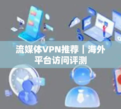 流媒体VPN推荐｜海外平台访问评测