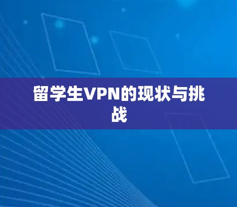 留学生VPN的现状与挑战 留学生VPN的现状与挑战