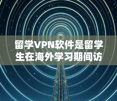 留学VPN软件是留学生在海外学习期间访问国外网络的重要工具。以下是一个综合性的推荐和评价,帮助您选择最适合自己的软件 留学VPN软件是留学生在海外学习期间访问国外网络的重要工具。以下是一个综合性的推荐和评价,帮助您选择最适合自己的软件