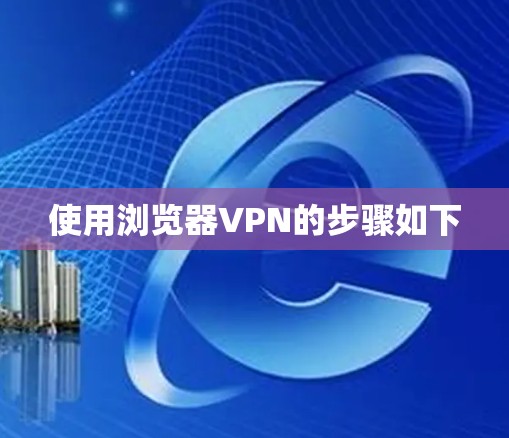 使用浏览器VPN的步骤如下