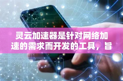 灵云加速器是针对网络加速的需求而开发的工具,旨在提升网络连接的性能。如果你正在寻找灵云加速器的最新版本,以下是一些关键信息和建议 灵云加速器是针对网络加速的需求而开发的工具,旨在提升网络连接的性能。如果你正在寻找灵云加速器的最新版本,以下是一些关键信息和建议