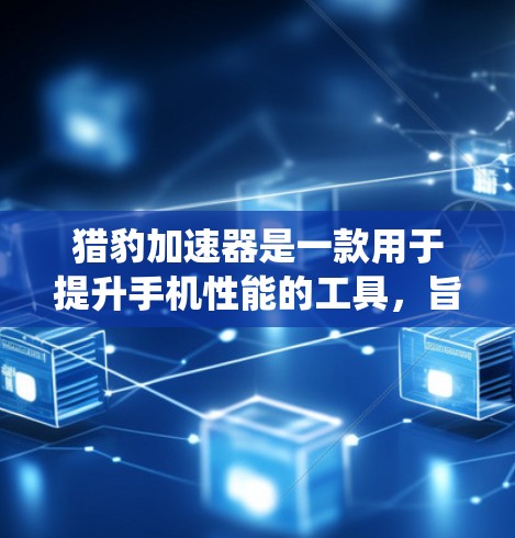 猎豹加速器是一款用于提升手机性能的工具,旨在优化应用程序和系统运行。以下是对其的评测 猎豹加速器是一款用于提升手机性能的工具,旨在优化应用程序和系统运行。以下是对其的评测