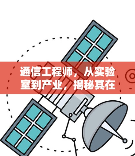 通信工程师,从实验室到产业,揭秘其在通信领域的专业与实践 通信工程师,从实验室到产业,揭秘其在通信领域的专业与实践