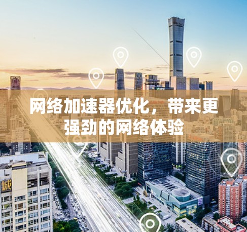网络加速器优化,带来更强劲的网络体验 网络加速器优化,带来更强劲的网络体验