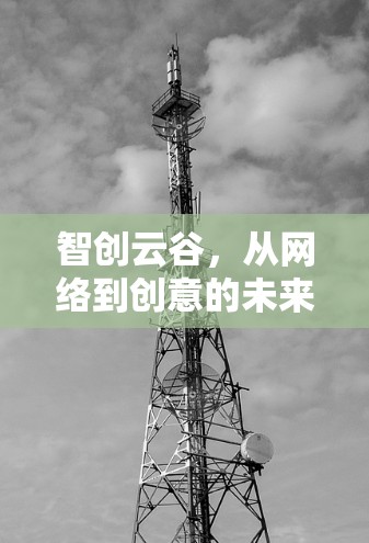 智创云谷,从网络到创意的未来 智创云谷,从网络到创意的未来