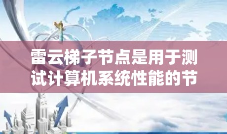雷云梯子节点是用于测试计算机系统性能的节点，属于云节点的一种。以下是关于雷云梯子节点的详细说明