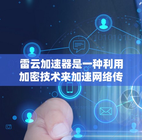 雷云加速器是一种利用加密技术来加速网络传输的工具,主要由UOIP公司开发。以下是对雷云加速器的详细介绍 雷云加速器是一种利用加密技术来加速网络传输的工具,主要由UOIP公司开发。以下是对雷云加速器的详细介绍