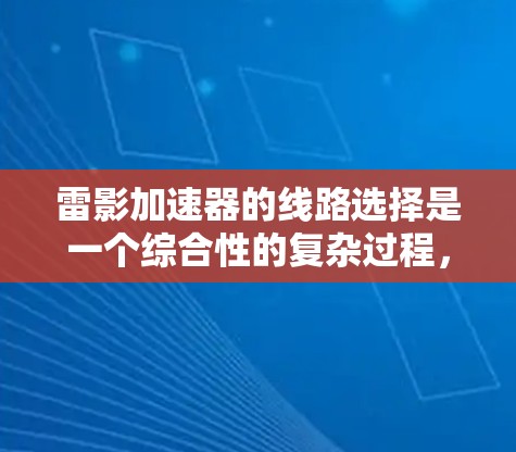 雷影加速器的线路选择是一个综合性的复杂过程,涉及多个关键因素的优化。以下是针对雷影加速器线路选择的详细分析 雷影加速器的线路选择是一个综合性的复杂过程,涉及多个关键因素的优化。以下是针对雷影加速器线路选择的详细分析