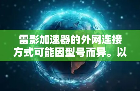 雷影加速器的外网连接方式可能因型号而异。以下是一些常见的连接方法 雷影加速器的外网连接方式可能因型号而异。以下是一些常见的连接方法