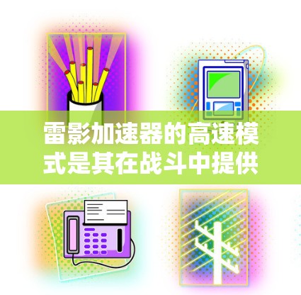 雷影加速器的高速模式是其在战斗中提供更高推力和效率的特定配置。以下是对该模式的详细分析 雷影加速器的高速模式是其在战斗中提供更高推力和效率的特定配置。以下是对该模式的详细分析