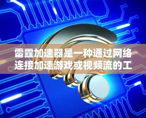 雷霆加速器是一种通过网络连接加速游戏或视频流的工具，通常需要合理配置主线、副线和网线以确保网络性能。以下是一些关键点和建议，帮助你选择合适的线路配置