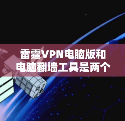 雷霆VPN电脑版和电脑翻墙工具是两个在技术领域中存在的不同概念,它们在功能、适用场景和使用方法上有所不同。以下是对这两个工具的主要区别和比较 雷霆VPN电脑版和电脑翻墙工具是两个在技术领域中存在的不同概念,它们在功能、适用场景和使用方法上有所不同。以下是对这两个工具的主要区别和比较