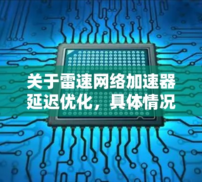 关于雷速网络加速器延迟优化，具体情况可能因公司版本和功能而异。以下是一些可能的相关信息