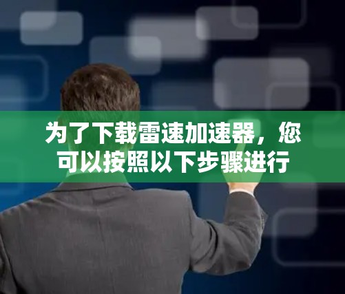 为了下载雷速加速器,您可以按照以下步骤进行 为了下载雷速加速器,您可以按照以下步骤进行