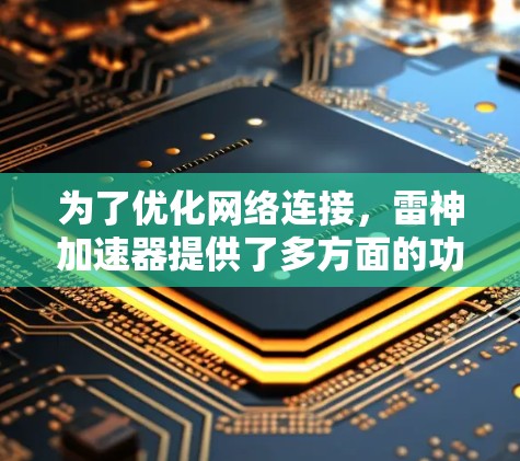 为了优化网络连接,雷神加速器提供了多方面的功能,包括流量管理、端到端协议、负载均衡、云连接和隐私保护。以下是一步步的优化方案 为了优化网络连接,雷神加速器提供了多方面的功能,包括流量管理、端到端协议、负载均衡、云连接和隐私保护。以下是一步步的优化方案