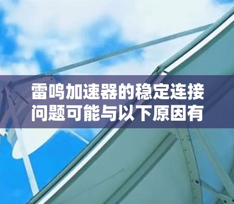 雷鸣加速器的稳定连接问题可能与以下原因有关 雷鸣加速器的稳定连接问题可能与以下原因有关