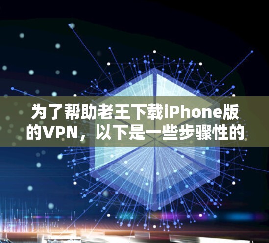 为了帮助老王下载iPhone版的VPN,以下是一些步骤性的建议 为了帮助老王下载iPhone版的VPN,以下是一些步骤性的建议